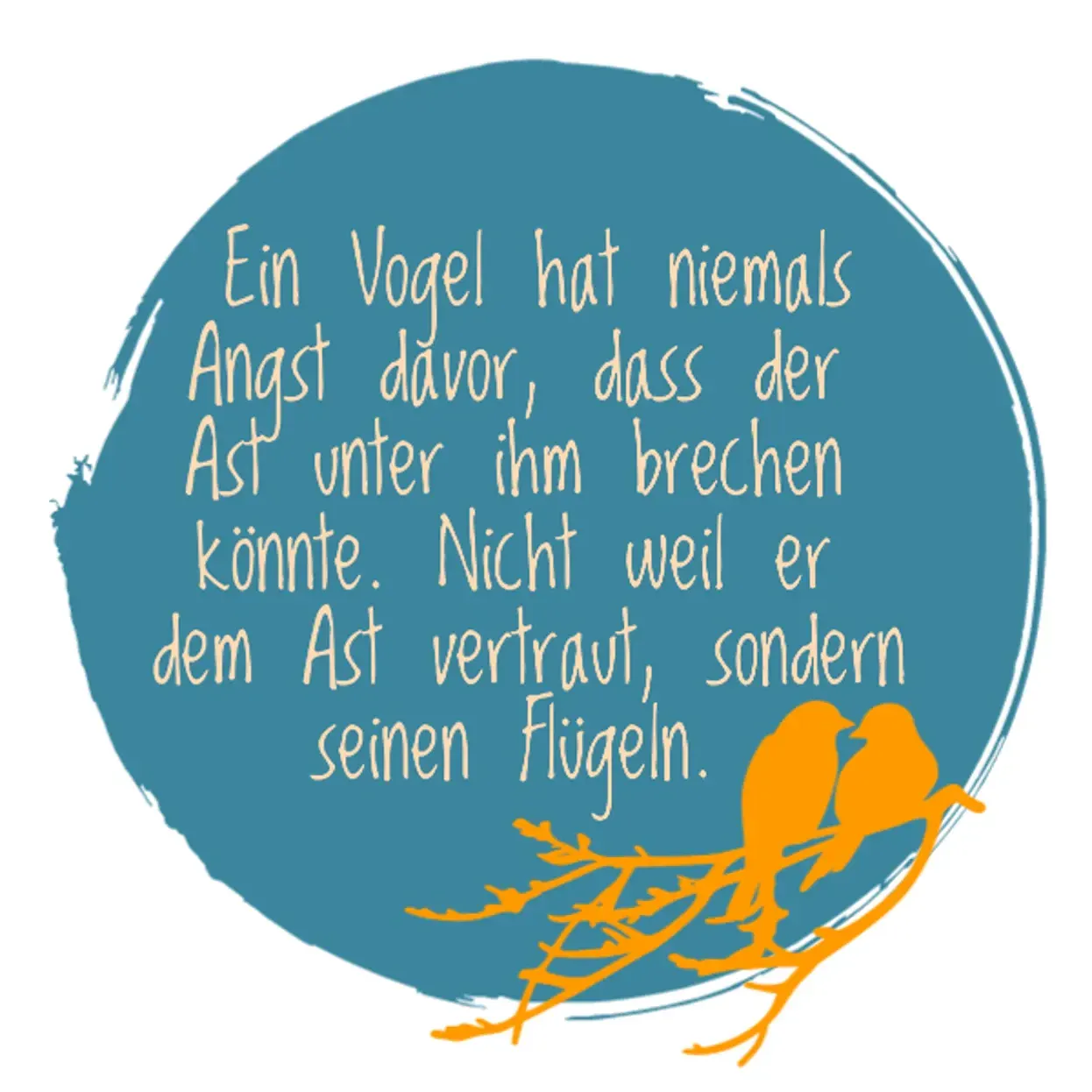Zitat: Ein Vogel hat niemals Angst davor, dass der Ast unter ihm brechen könnte